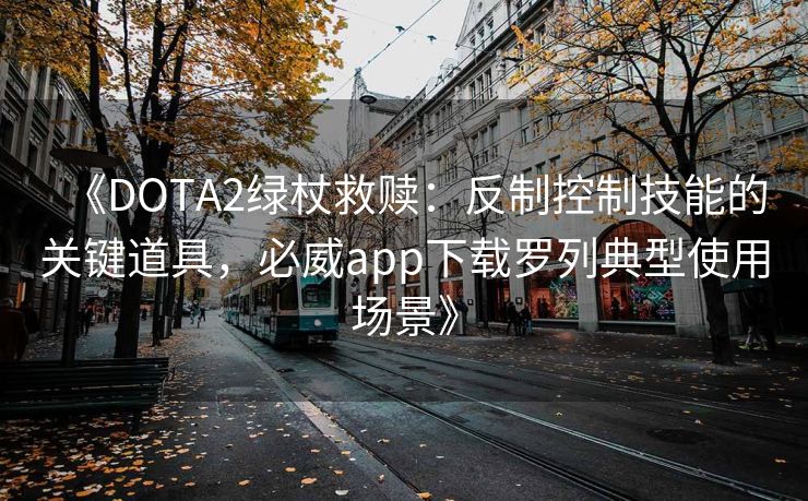 《DOTA2绿杖救赎：反制控制技能的关键道具，必威app下载罗列典型使用场景》  第2张