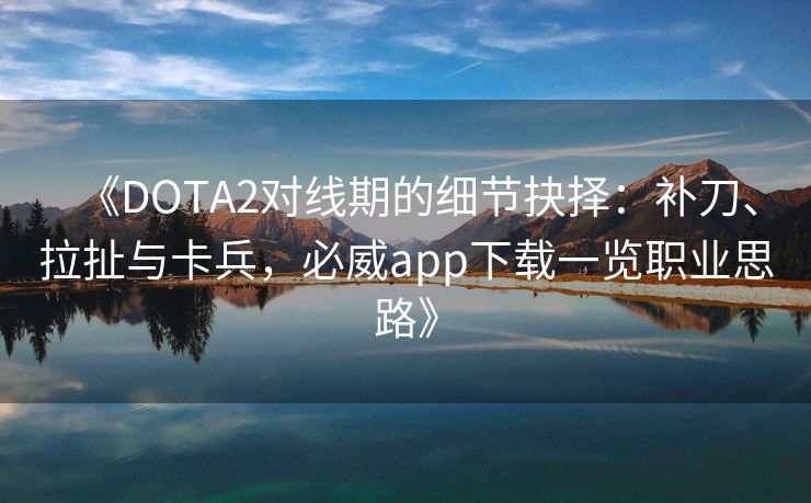 《DOTA2对线期的细节抉择：补刀、拉扯与卡兵，必威app下载一览职业思路》  第1张