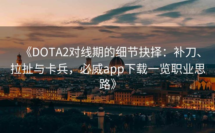 《DOTA2对线期的细节抉择：补刀、拉扯与卡兵，必威app下载一览职业思路》  第2张