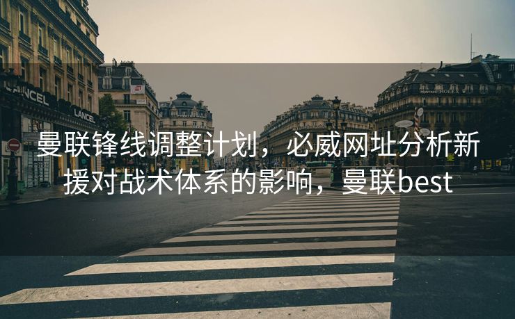 曼联锋线调整计划，必威网址分析新援对战术体系的影响，曼联best  第2张