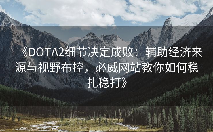 《DOTA2细节决定成败：辅助经济来源与视野布控，必威网站教你如何稳扎稳打》  第2张