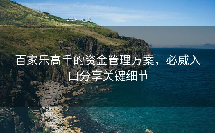 百家乐高手的资金管理方案，必威入口分享关键细节