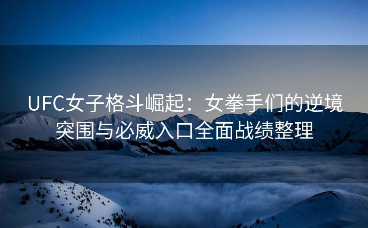 UFC女子格斗崛起：女拳手们的逆境突围与必威入口全面战绩整理  第2张