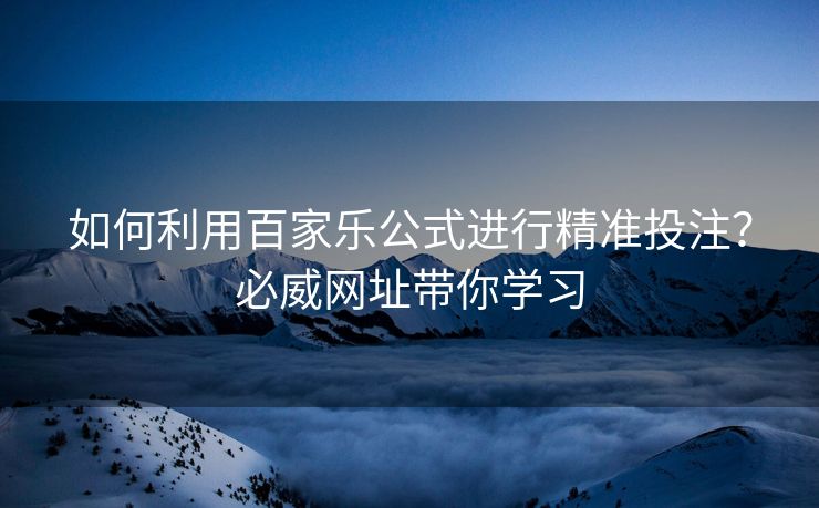 如何利用百家乐公式进行精准投注？必威网址带你学习