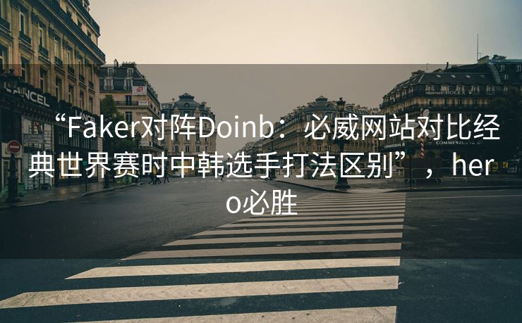 “Faker对阵Doinb：必威网站对比经典世界赛时中韩选手打法区别”，hero必胜