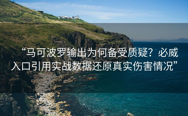 “马可波罗输出为何备受质疑？必威入口引用实战数据还原真实伤害情况”