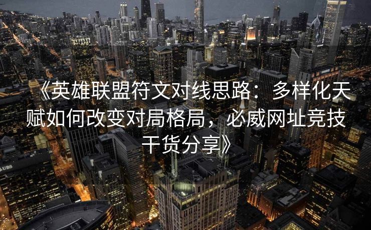 《英雄联盟符文对线思路：多样化天赋如何改变对局格局，必威网址竞技干货分享》