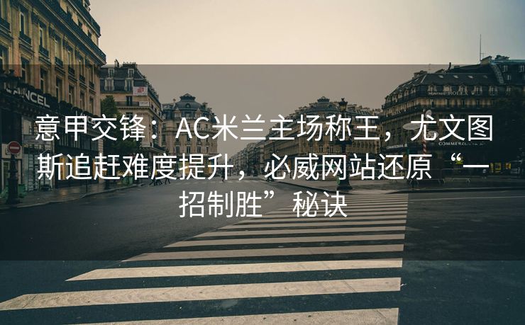 意甲交锋：AC米兰主场称王，尤文图斯追赶难度提升，必威网站还原“一招制胜”秘诀  第2张