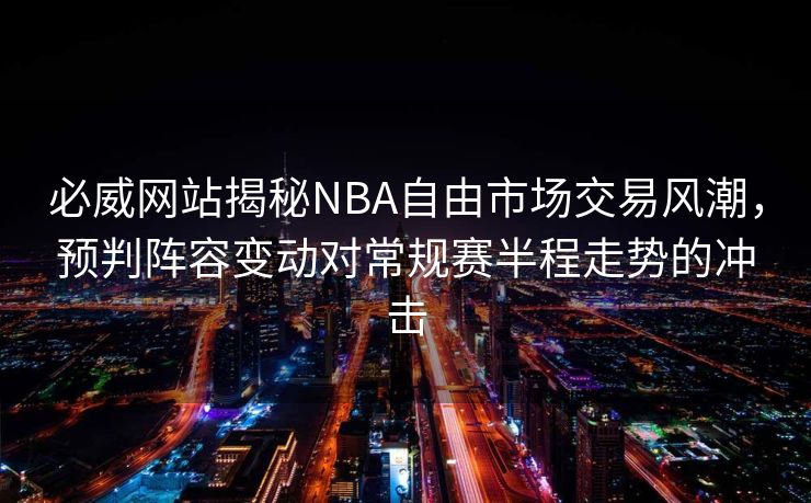 必威网站揭秘NBA自由市场交易风潮，预判阵容变动对常规赛半程走势的冲击  第2张