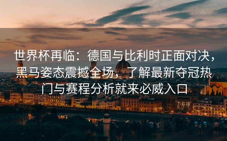 世界杯再临：德国与比利时正面对决，黑马姿态震撼全场，了解最新夺冠热门与赛程分析就来必威入口  第2张