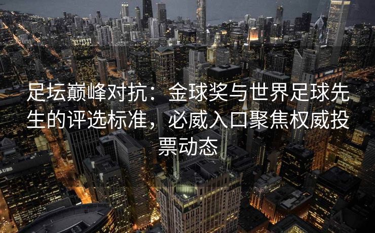 足坛巅峰对抗：金球奖与世界足球先生的评选标准，必威入口聚焦权威投票动态  第2张