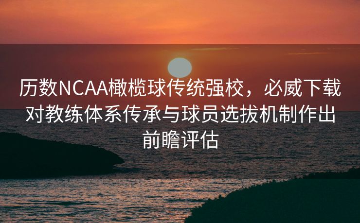 历数NCAA橄榄球传统强校，必威下载对教练体系传承与球员选拔机制作出前瞻评估  第2张
