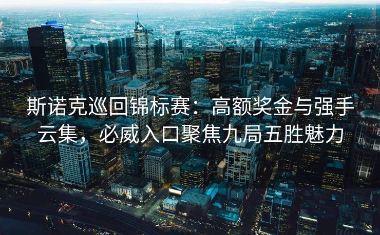 斯诺克巡回锦标赛：高额奖金与强手云集，必威入口聚焦九局五胜魅力  第2张