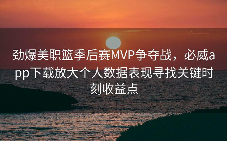 劲爆美职篮季后赛MVP争夺战，必威app下载放大个人数据表现寻找关键时刻收益点  第1张