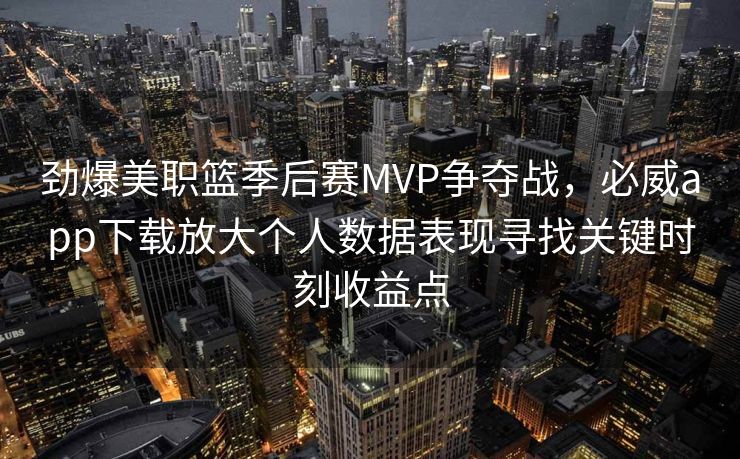 劲爆美职篮季后赛MVP争夺战，必威app下载放大个人数据表现寻找关键时刻收益点  第2张