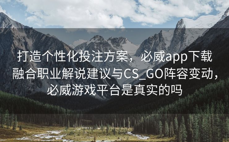 打造个性化投注方案，必威app下载融合职业解说建议与CS_GO阵容变动，必威游戏平台是真实的吗  第1张