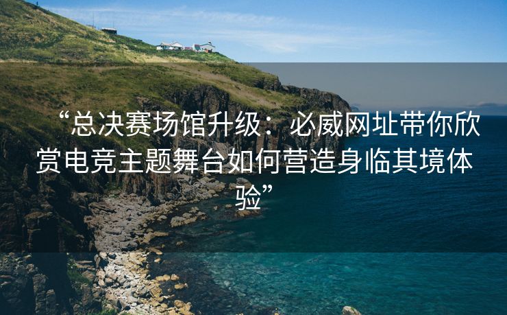 “总决赛场馆升级：必威网址带你欣赏电竞主题舞台如何营造身临其境体验”  第2张