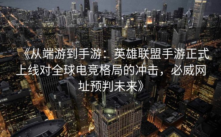 《从端游到手游：英雄联盟手游正式上线对全球电竞格局的冲击，必威网址预判未来》
