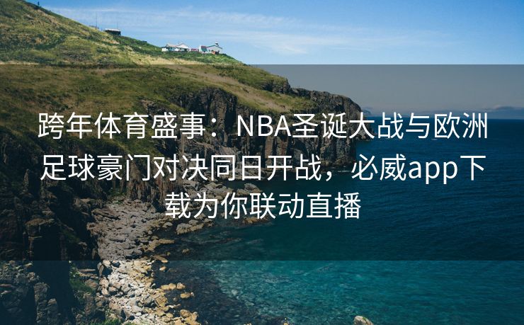 跨年体育盛事：NBA圣诞大战与欧洲足球豪门对决同日开战，必威app下载为你联动直播