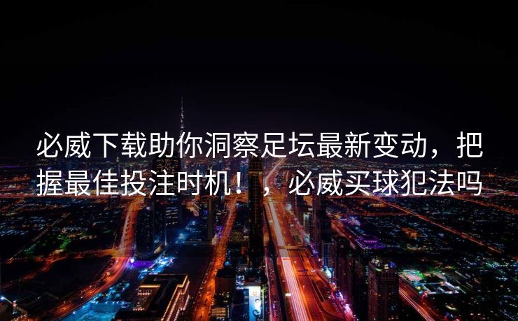 必威下载助你洞察足坛最新变动，把握最佳投注时机！，必威买球犯法吗  第2张