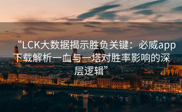 “LCK大数据揭示胜负关键：必威app下载解析一血与一塔对胜率影响的深层逻辑”