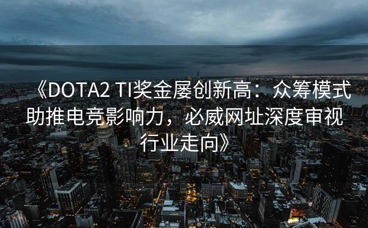 《DOTA2 TI奖金屡创新高：众筹模式助推电竞影响力，必威网址深度审视行业走向》  第2张